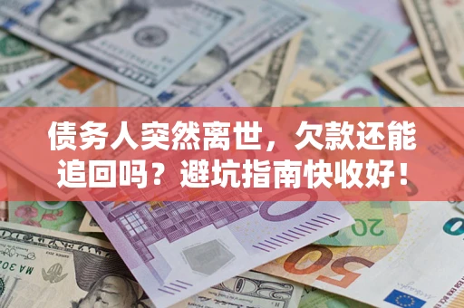 北京债务人突然离世，欠款还能追回吗？避坑指南快收好！