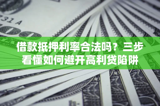 北京借款抵押利率合法吗？三步看懂如何避开高利贷陷阱