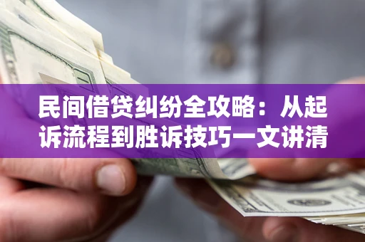 北京民间借贷纠纷全攻略：从起诉流程到胜诉技巧一文讲清