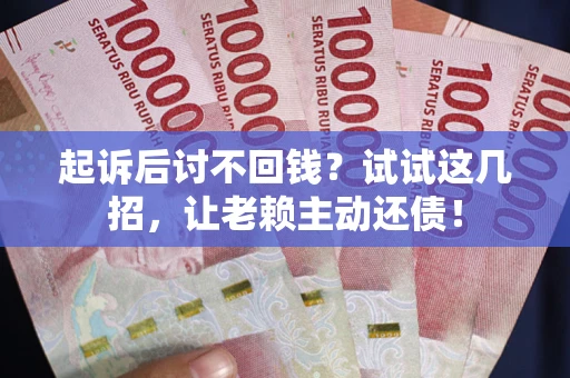 北京起诉后讨不回钱？试试这几招，让老赖主动还债！