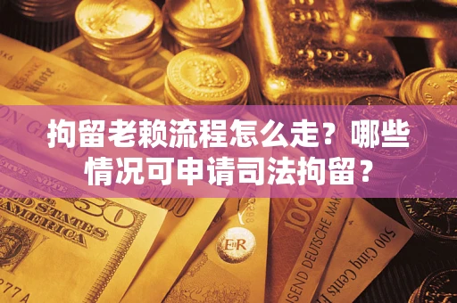 北京拘留老赖流程怎么走?哪些情况可申请司法拘留? 北京拘留老赖流程怎么走?哪些情况可申请司法拘留?