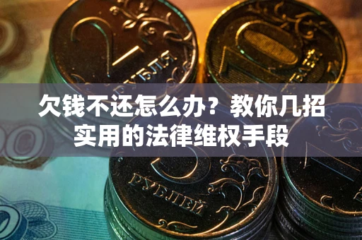 北京欠钱不还怎么办？教你几招实用的法律维权手段