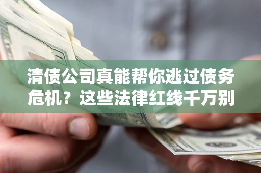 北京清债公司真能帮你逃过债务危机？这些法律红线千万别踩