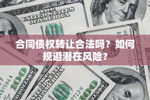 北京合同债权转让合法吗?如何规避潜在风险? 北京合同债权转让合法吗?如何规避潜在风险?