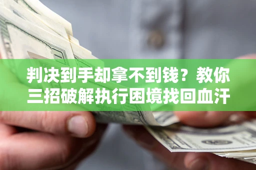 北京判决到手却拿不到钱？教你三招破解执行困境找回血汗钱