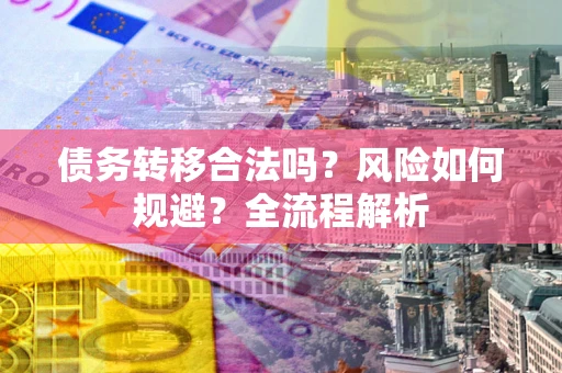北京债务转移合法吗？风险如何规避？全流程解析