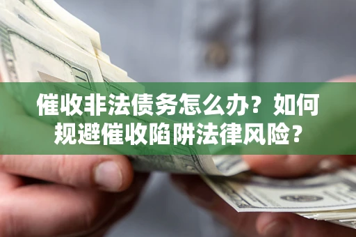 北京催收非法债务怎么办？如何规避催收陷阱法律风险？