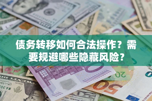 北京债务转移如何合法操作？需要规避哪些隐藏风险？