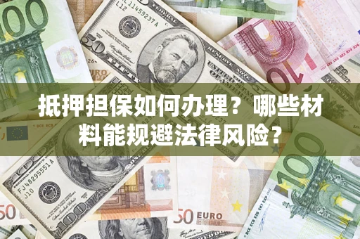 北京抵押担保如何办理？哪些材料能规避法律风险？