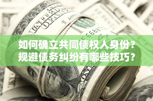 北京如何确立共同债权人身份？规避债务纠纷有哪些技巧？