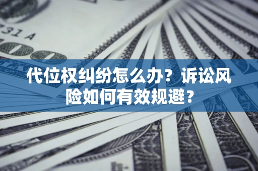北京代位权纠纷怎么办？诉讼风险如何有效规避？