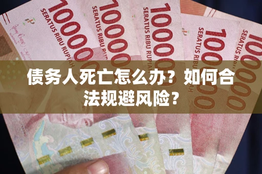 北京债务人死亡怎么办？如何合法规避风险？