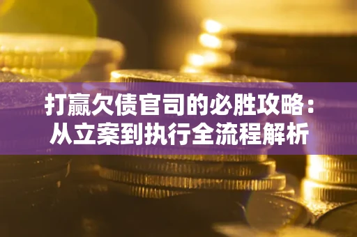 北京打赢欠债官司的必胜攻略：从立案到执行全流程解析