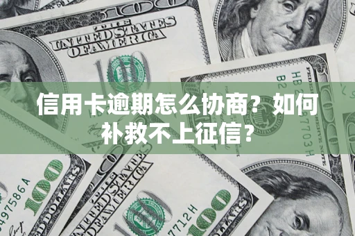 北京信用卡逾期怎么协商？如何补救不上征信？