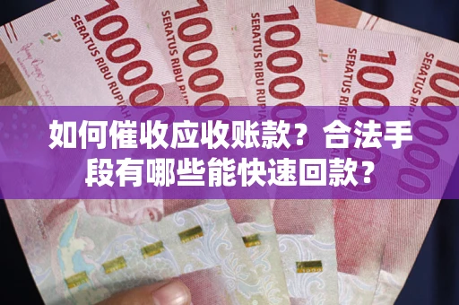 北京如何催收应收账款？合法手段有哪些能快速回款？