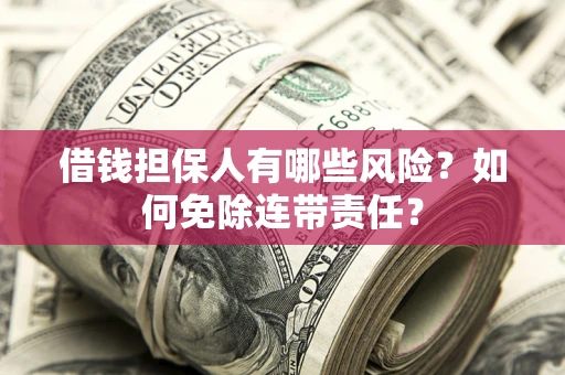 北京借钱担保人有哪些风险？如何免除连带责任？