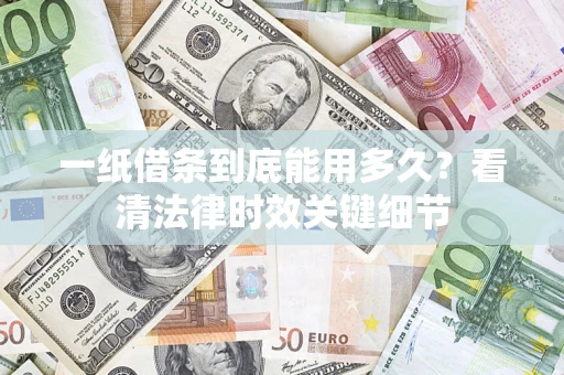 北京一纸借条到底能用多久？看清法律时效关键细节