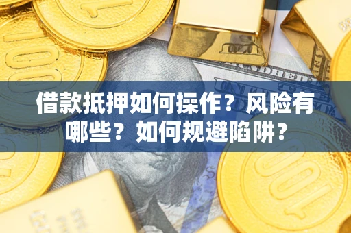 北京借款抵押如何操作?风险有哪些?如何规避陷阱? 北京借款抵押如何操作?风险有哪些?如何规避陷阱?
