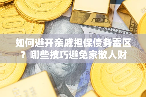 北京如何避开亲戚担保债务雷区？哪些技巧避免家散人财