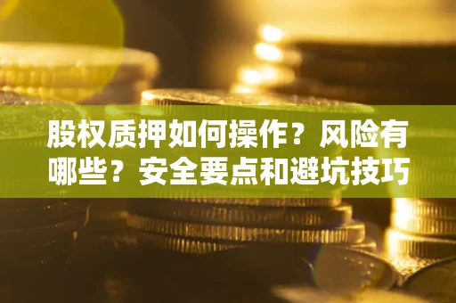 北京股权质押如何操作？风险有哪些？安全要点和避坑技巧？