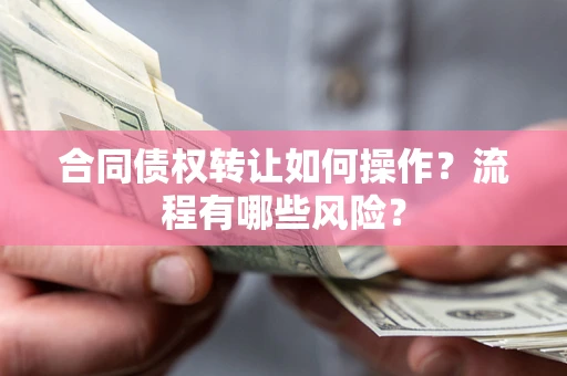 北京合同债权转让如何操作？流程有哪些风险？