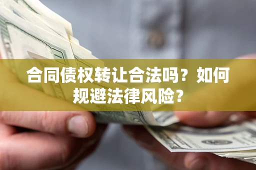北京合同债权转让合法吗？如何规避法律风险？