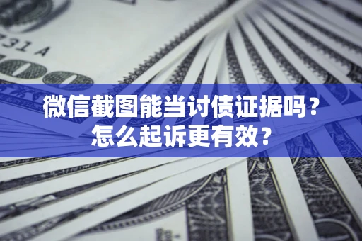北京微信截图能当讨债证据吗？怎么起诉更有效？