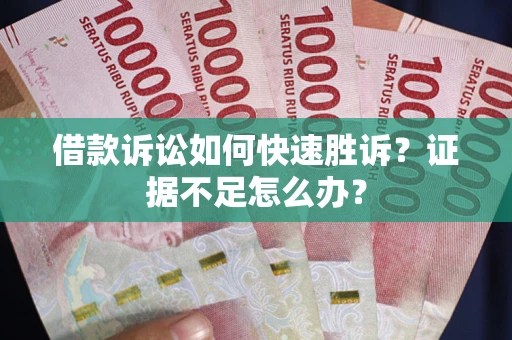 北京借款诉讼如何快速胜诉？证据不足怎么办？