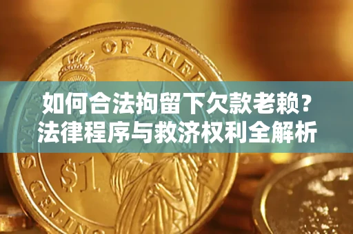 北京如何合法拘留下欠款老赖？法律程序与救济权利全解析