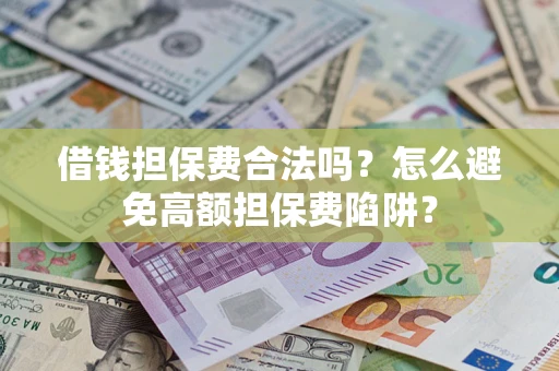 北京借钱担保费合法吗？怎么避免高额担保费陷阱？