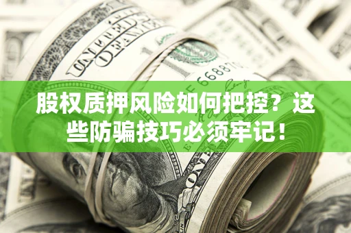 北京股权质押风险如何把控？这些防骗技巧必须牢记！