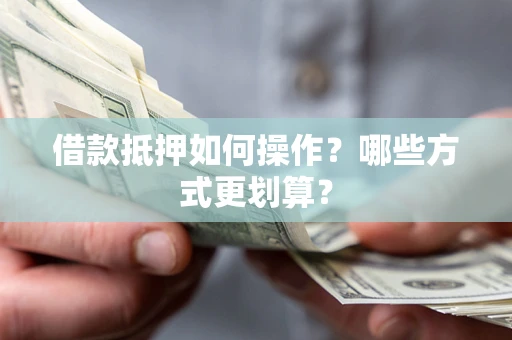北京借款抵押如何操作？哪些方式更划算？
