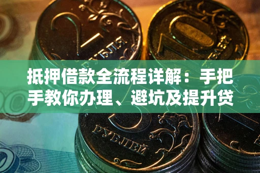 北京抵押借款全流程详解：手把手教你办理、避坑及提升贷款额度