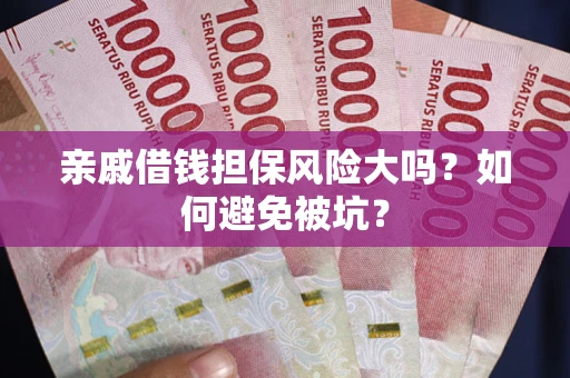 北京亲戚借钱担保风险大吗？如何避免被坑？