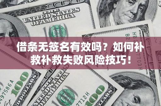 北京借条无签名有效吗？如何补救补救失败风险技巧！