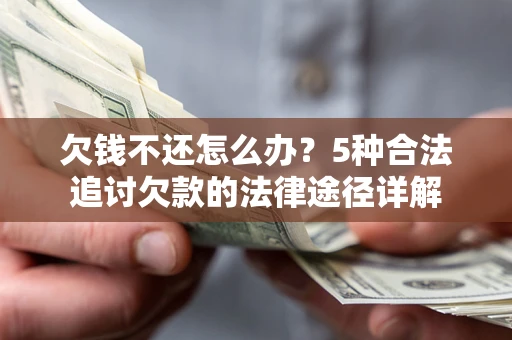 北京欠钱不还怎么办？5种合法追讨欠款的法律途径详解