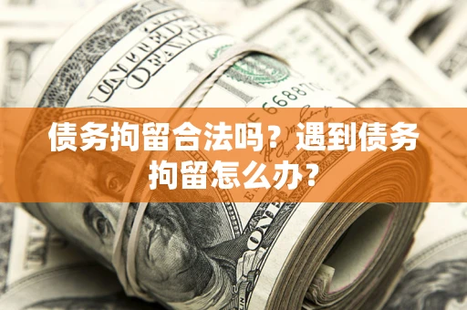 北京债务拘留合法吗？遇到债务拘留怎么办？