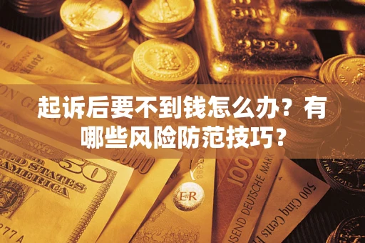 北京起诉后要不到钱怎么办?有哪些风险防范技巧? 北京起诉后要不到钱怎么办?有哪些风险防范技巧?