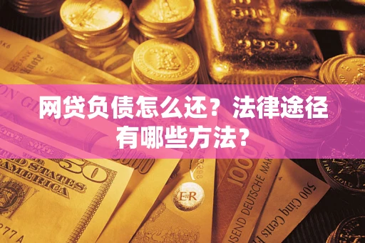 北京网贷负债怎么还？法律途径有哪些方法？