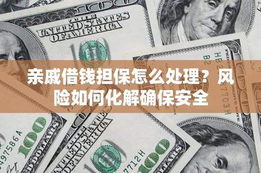 北京亲戚借钱担保怎么处理？风险如何化解确保安全