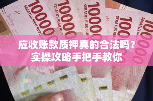 北京应收账款质押真的合法吗？实操攻略手把手教你