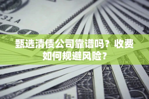 北京甄选清债公司靠谱吗？收费如何规避风险？