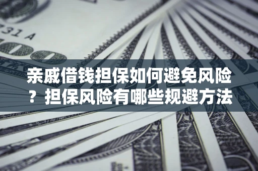 北京亲戚借钱担保如何避免风险？担保风险有哪些规避方法？