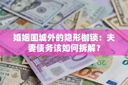 北京婚姻围城外的隐形枷锁：夫妻债务该如何拆解？