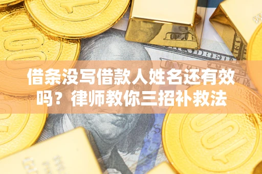 北京借条没写借款人姓名还有效吗？律师教你三招补救法