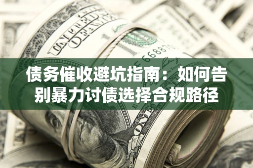 北京债务催收避坑指南：如何告别暴力讨债选择合规路径