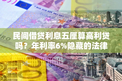 北京民间借贷利息五厘算高利贷吗？年利率6%隐藏的法律风险全解析