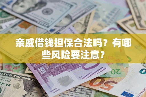 北京亲戚借钱担保合法吗？有哪些风险要注意？