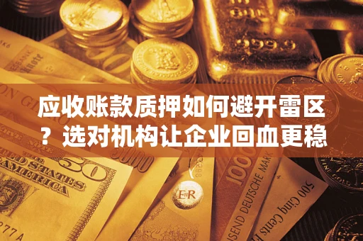 北京应收账款质押如何避开雷区？选对机构让企业回血更稳