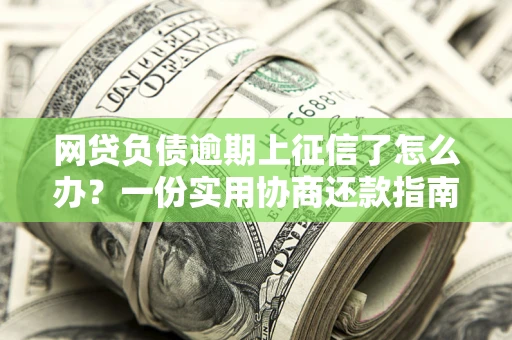 北京网贷负债逾期上征信了怎么办？一份实用协商还款指南请收好